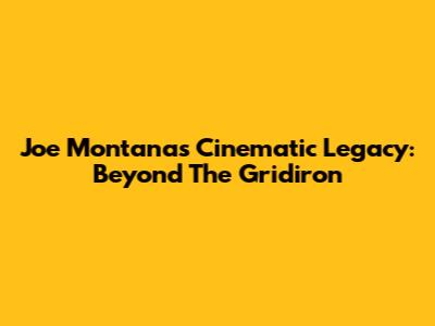Joe Montana's Cinematic Legacy: Beyond The Gridiron