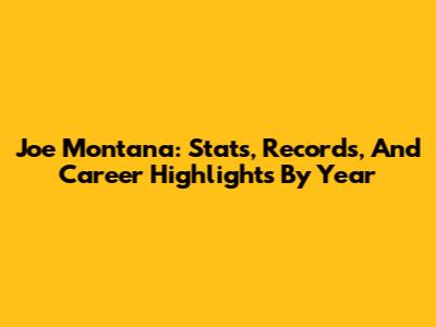 Joe Montana: Stats, Records, And Career Highlights By Year