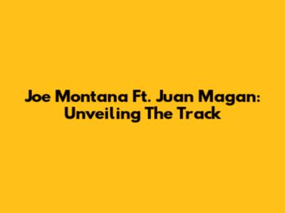 Joe Montana Ft. Juan Magan: Unveiling The Track