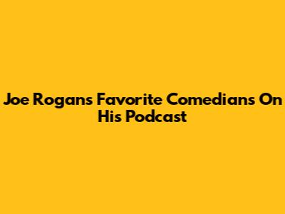 Joe Rogan's Favorite Comedians On His Podcast