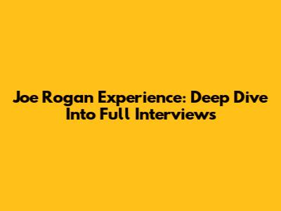 Joe Rogan Experience: Deep Dive Into Full Interviews