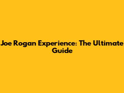 Joe Rogan Experience: The Ultimate Guide