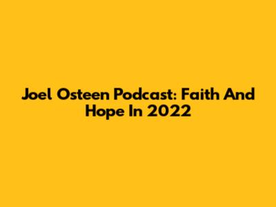 Joel Osteen Podcast: Faith And Hope In 2022