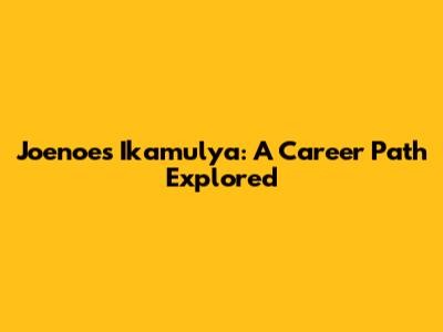 Joenoes Ikamulya: A Career Path Explored