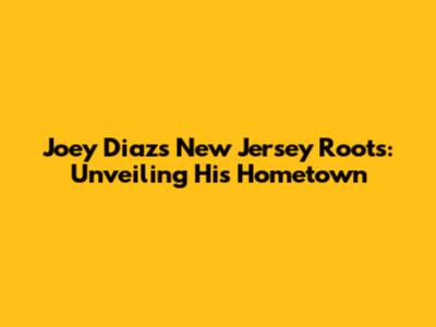Joey Diaz's New Jersey Roots: Unveiling His Hometown
