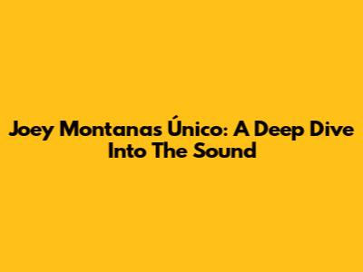 Joey Montana's "Único": A Deep Dive Into The Sound