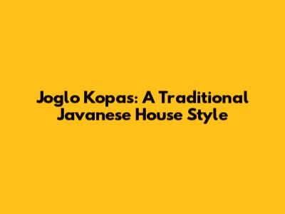 Joglo Kopas: A Traditional Javanese House Style