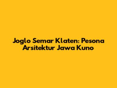 Joglo Semar Klaten: Pesona Arsitektur Jawa Kuno