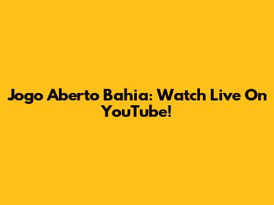 Jogo Aberto Bahia: Watch Live On YouTube!