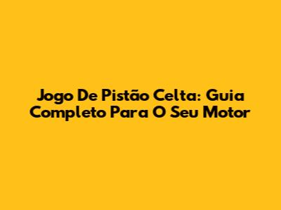 Jogo De Pistão Celta: Guia Completo Para O Seu Motor