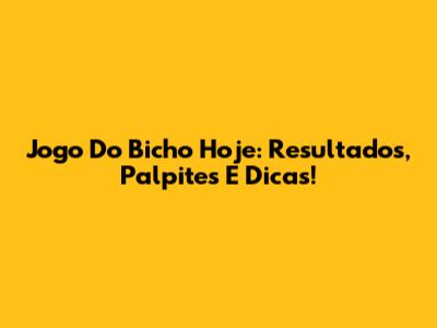 Jogo Do Bicho Hoje: Resultados, Palpites E Dicas!
