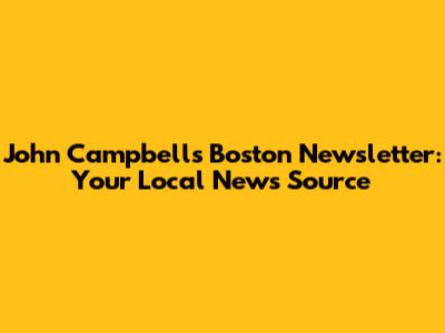 John Campbell's Boston Newsletter: Your Local News Source