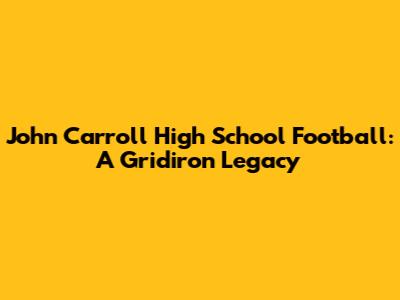 John Carroll High School Football: A Gridiron Legacy
