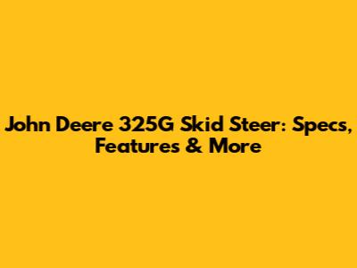 John Deere 325G Skid Steer: Specs, Features & More