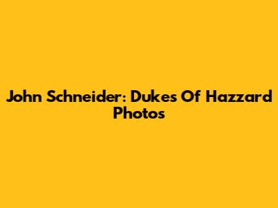 John Schneider: Dukes Of Hazzard Photos
