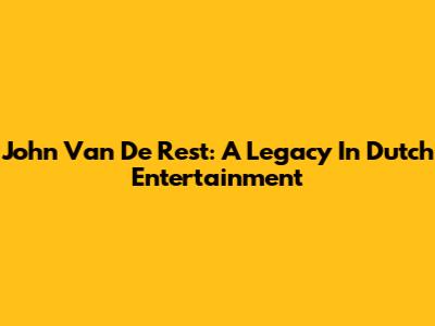 John Van De Rest: A Legacy In Dutch Entertainment