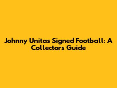 Johnny Unitas Signed Football: A Collector's Guide
