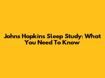 Johns Hopkins Sleep Study: What You Need To Know