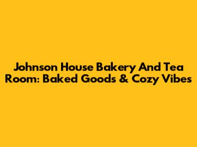 Johnson House Bakery And Tea Room: Baked Goods & Cozy Vibes