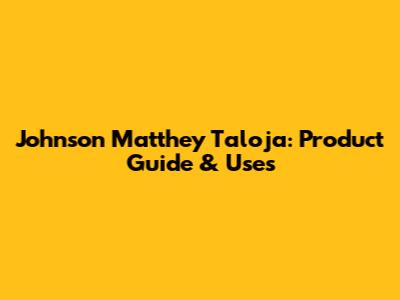 Johnson Matthey Taloja: Product Guide & Uses