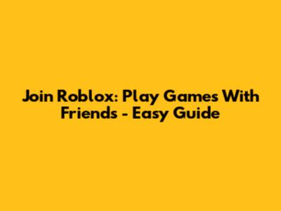 Join Roblox: Play Games With Friends - Easy Guide