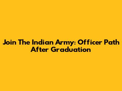 Join The Indian Army: Officer Path After Graduation