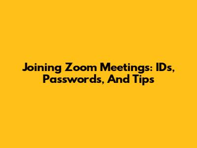 Joining Zoom Meetings: IDs, Passwords, And Tips