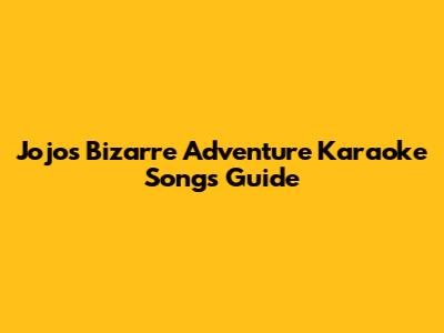 Jojo's Bizarre Adventure Karaoke Songs Guide