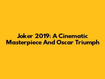 Joker 2019: A Cinematic Masterpiece And Oscar Triumph