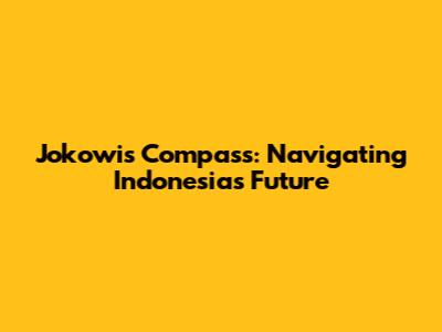 Jokowi's Compass: Navigating Indonesia's Future