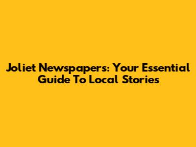 Joliet Newspapers: Your Essential Guide To Local Stories