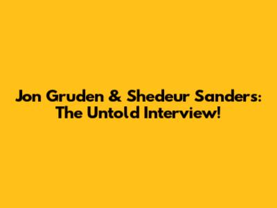 Jon Gruden & Shedeur Sanders: The Untold Interview!