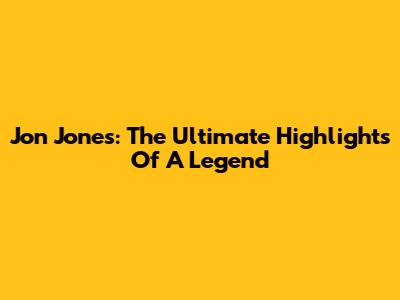 Jon Jones: The Ultimate Highlights Of A Legend