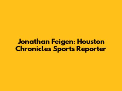 Jonathan Feigen: Houston Chronicle's Sports Reporter