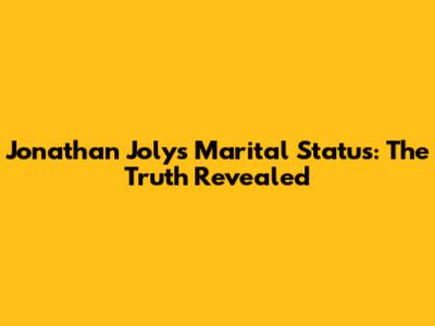 Jonathan Joly's Marital Status: The Truth Revealed