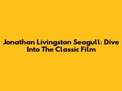 Jonathan Livingston Seagull: Dive Into The Classic Film