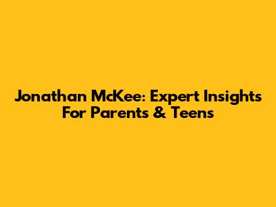 Jonathan McKee: Expert Insights For Parents & Teens