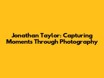 Jonathan Taylor: Capturing Moments Through Photography