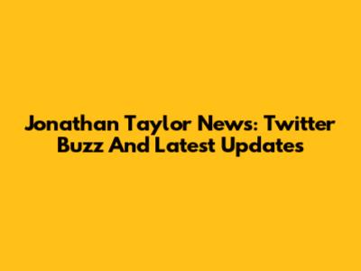Jonathan Taylor News: Twitter Buzz And Latest Updates