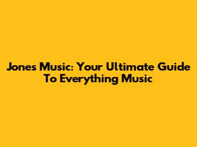 Jones Music: Your Ultimate Guide To Everything Music