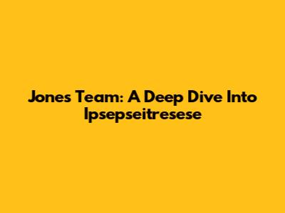 Jones Team: A Deep Dive Into Ipsepseitresese