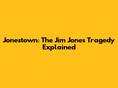 Jonestown: The Jim Jones Tragedy Explained