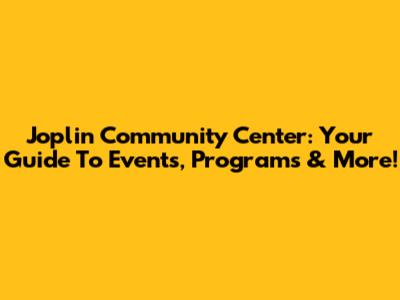 Joplin Community Center: Your Guide To Events, Programs & More!