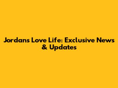 Jordan's Love Life: Exclusive News & Updates