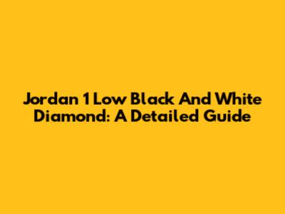Jordan 1 Low Black And White Diamond: A Detailed Guide