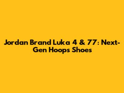 Jordan Brand Luka 4 & 77: Next-Gen Hoops Shoes