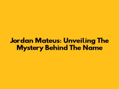Jordan Mateus: Unveiling The Mystery Behind The Name