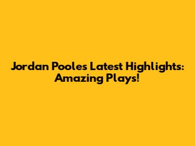 Jordan Poole's Latest Highlights: Amazing Plays!