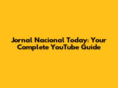 Jornal Nacional Today: Your Complete YouTube Guide