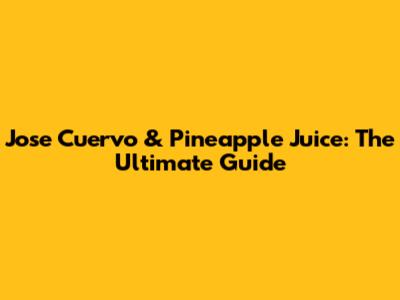Jose Cuervo & Pineapple Juice: The Ultimate Guide